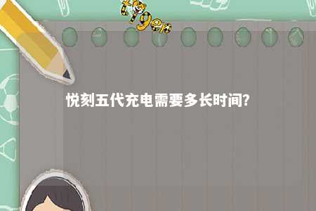 悦刻五代充电需要多长时间？ 